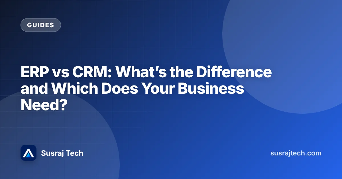 ERP vs CRM: What’s the Difference and Which Does Your Business Need?