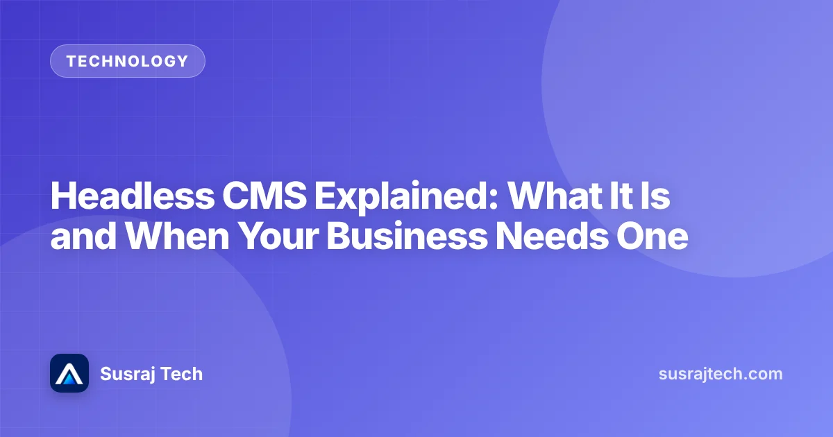 Headless CMS Explained: What It Is and When Your Business Needs One