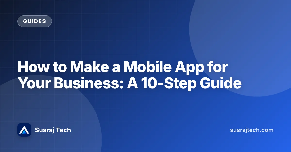 How to Make a Mobile App for Your Business: A 10-Step Guide